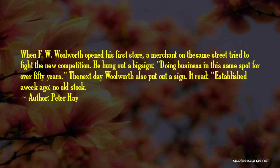 Peter Hay Quotes: When F. W. Woolworth Opened His First Store, A Merchant On Thesame Street Tried To Fight The New Competition. He