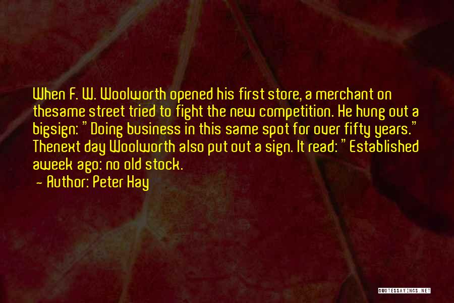 Peter Hay Quotes: When F. W. Woolworth Opened His First Store, A Merchant On Thesame Street Tried To Fight The New Competition. He