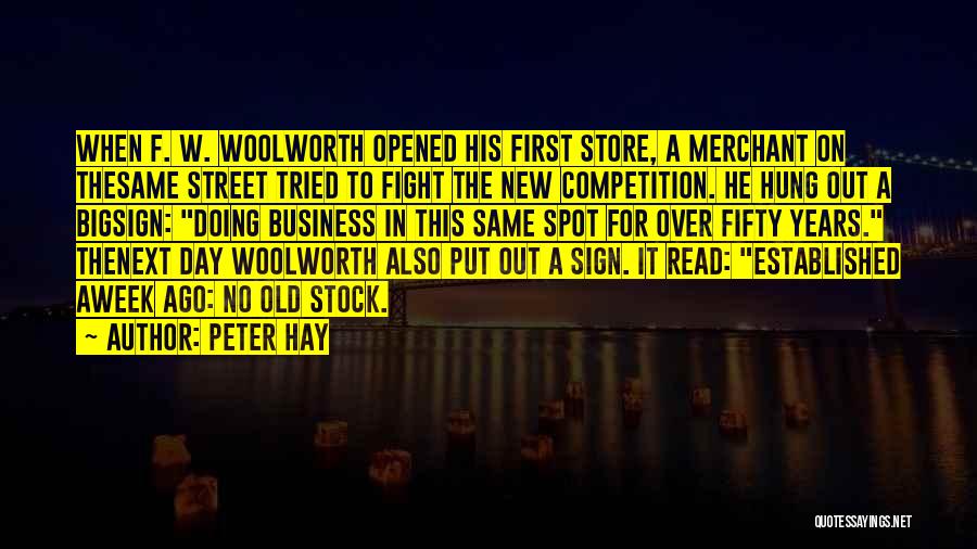 Peter Hay Quotes: When F. W. Woolworth Opened His First Store, A Merchant On Thesame Street Tried To Fight The New Competition. He