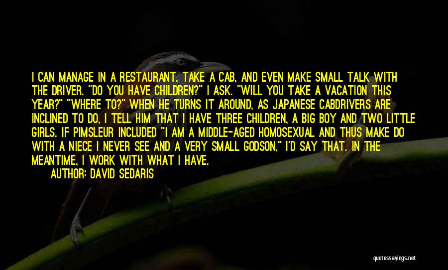 David Sedaris Quotes: I Can Manage In A Restaurant, Take A Cab, And Even Make Small Talk With The Driver. Do You Have