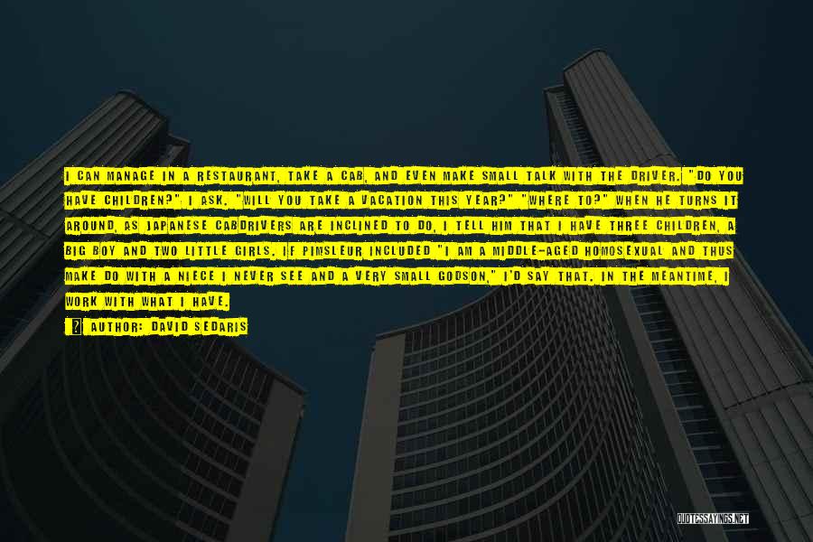 David Sedaris Quotes: I Can Manage In A Restaurant, Take A Cab, And Even Make Small Talk With The Driver. Do You Have