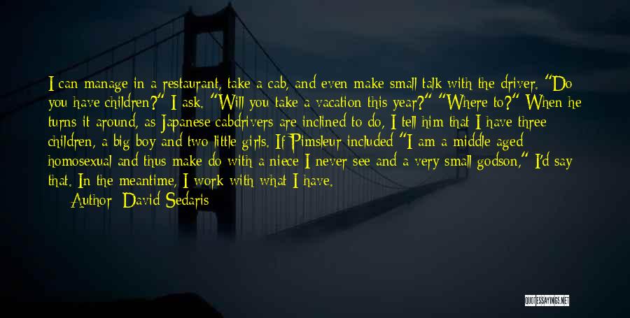 David Sedaris Quotes: I Can Manage In A Restaurant, Take A Cab, And Even Make Small Talk With The Driver. Do You Have