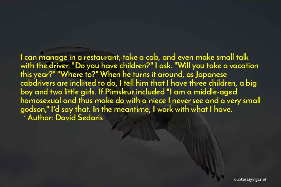 David Sedaris Quotes: I Can Manage In A Restaurant, Take A Cab, And Even Make Small Talk With The Driver. Do You Have