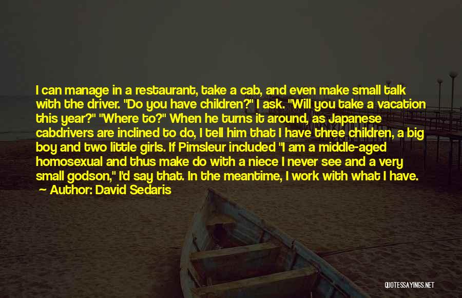 David Sedaris Quotes: I Can Manage In A Restaurant, Take A Cab, And Even Make Small Talk With The Driver. Do You Have