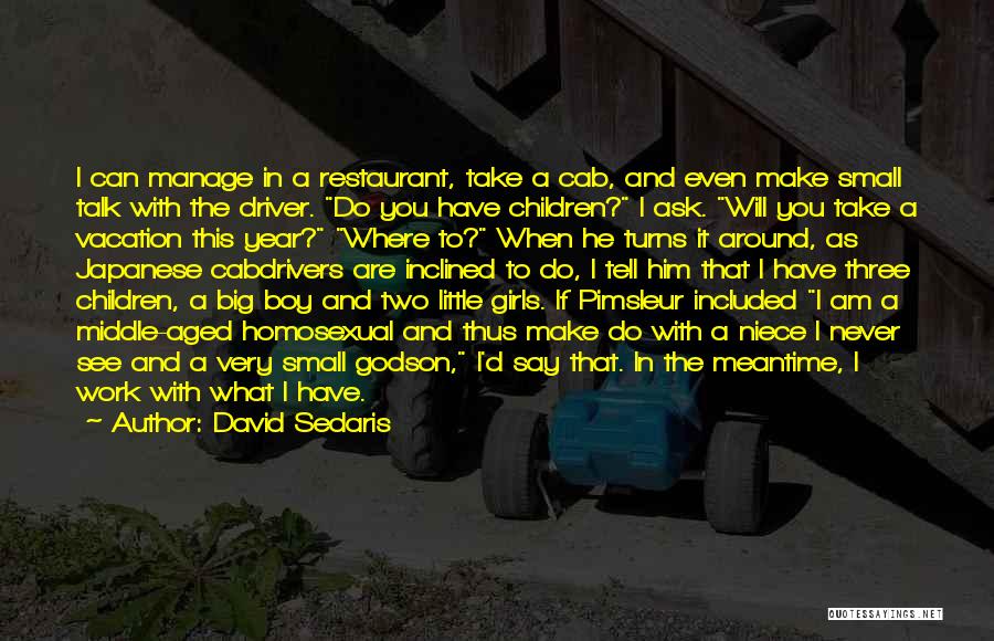 David Sedaris Quotes: I Can Manage In A Restaurant, Take A Cab, And Even Make Small Talk With The Driver. Do You Have