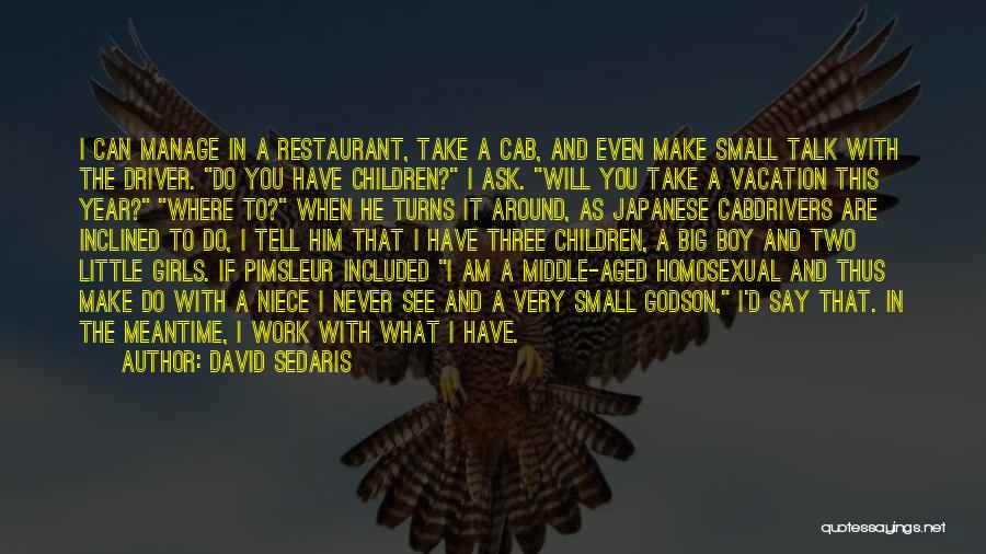 David Sedaris Quotes: I Can Manage In A Restaurant, Take A Cab, And Even Make Small Talk With The Driver. Do You Have