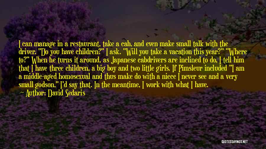 David Sedaris Quotes: I Can Manage In A Restaurant, Take A Cab, And Even Make Small Talk With The Driver. Do You Have