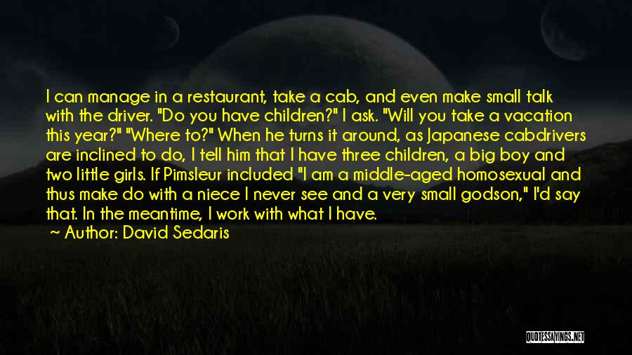 David Sedaris Quotes: I Can Manage In A Restaurant, Take A Cab, And Even Make Small Talk With The Driver. Do You Have