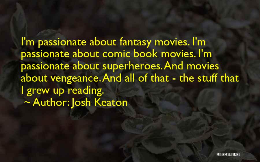Josh Keaton Quotes: I'm Passionate About Fantasy Movies. I'm Passionate About Comic Book Movies. I'm Passionate About Superheroes. And Movies About Vengeance. And