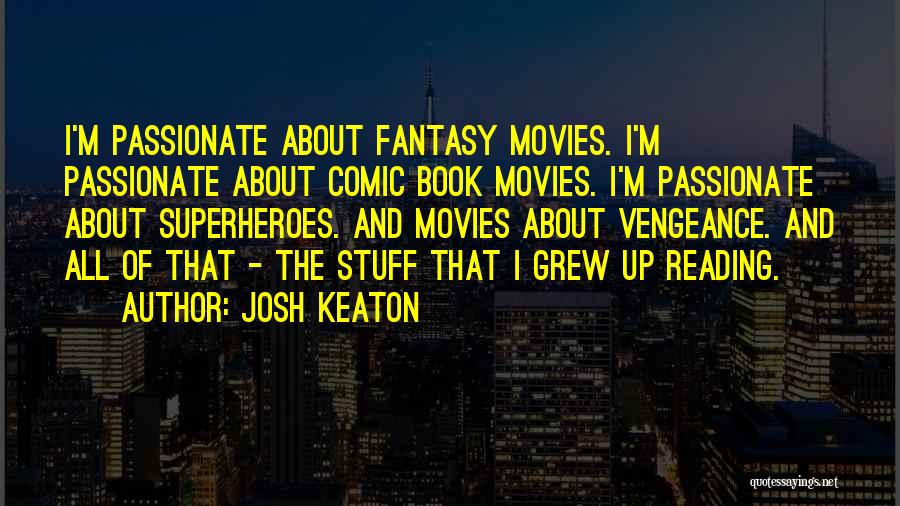 Josh Keaton Quotes: I'm Passionate About Fantasy Movies. I'm Passionate About Comic Book Movies. I'm Passionate About Superheroes. And Movies About Vengeance. And