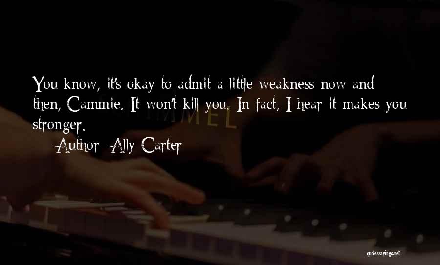 Ally Carter Quotes: You Know, It's Okay To Admit A Little Weakness Now And Then, Cammie. It Won't Kill You. In Fact, I