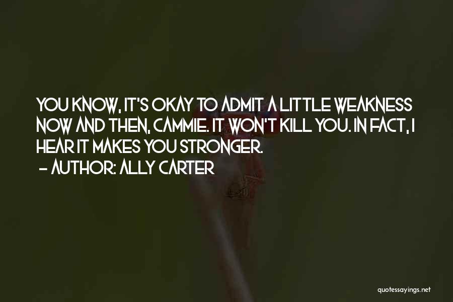 Ally Carter Quotes: You Know, It's Okay To Admit A Little Weakness Now And Then, Cammie. It Won't Kill You. In Fact, I