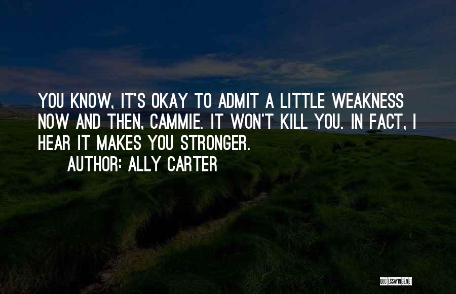 Ally Carter Quotes: You Know, It's Okay To Admit A Little Weakness Now And Then, Cammie. It Won't Kill You. In Fact, I
