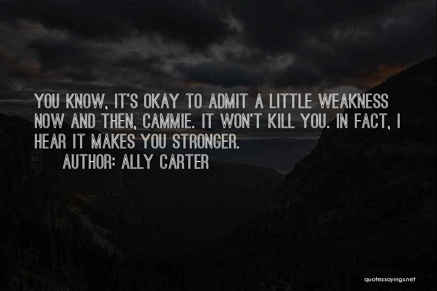 Ally Carter Quotes: You Know, It's Okay To Admit A Little Weakness Now And Then, Cammie. It Won't Kill You. In Fact, I