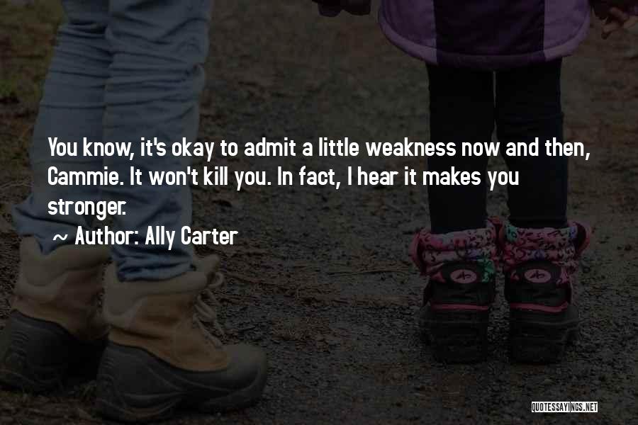 Ally Carter Quotes: You Know, It's Okay To Admit A Little Weakness Now And Then, Cammie. It Won't Kill You. In Fact, I