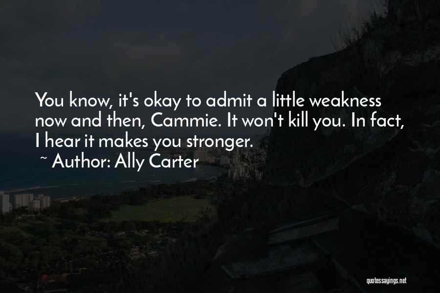 Ally Carter Quotes: You Know, It's Okay To Admit A Little Weakness Now And Then, Cammie. It Won't Kill You. In Fact, I