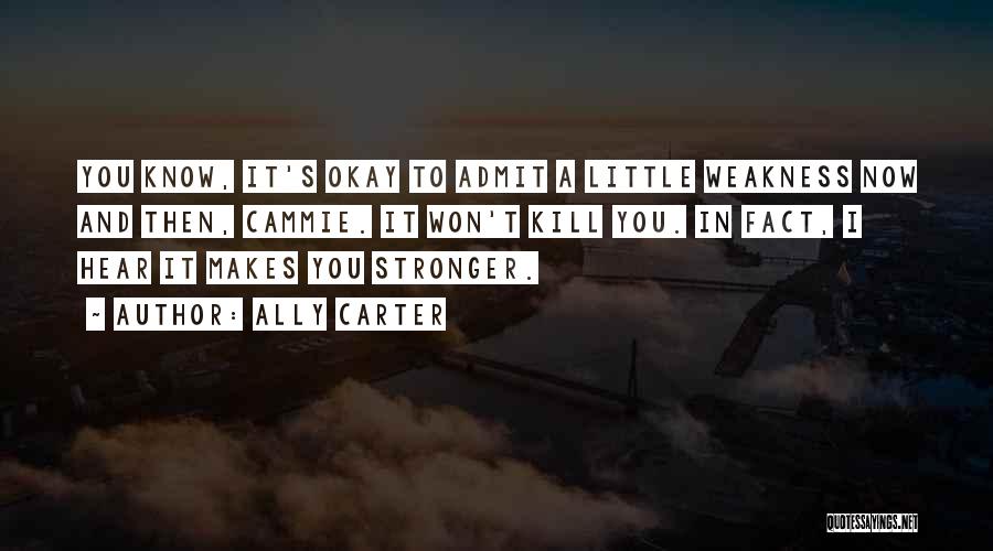 Ally Carter Quotes: You Know, It's Okay To Admit A Little Weakness Now And Then, Cammie. It Won't Kill You. In Fact, I