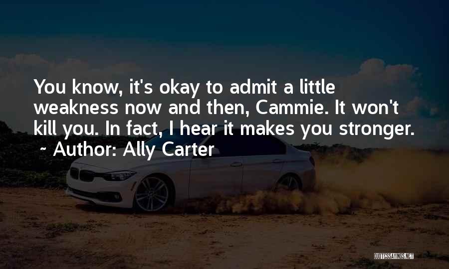 Ally Carter Quotes: You Know, It's Okay To Admit A Little Weakness Now And Then, Cammie. It Won't Kill You. In Fact, I