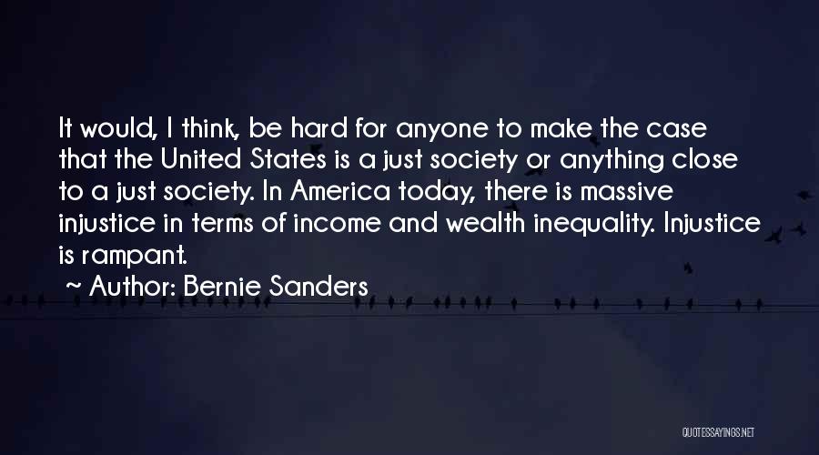 Bernie Sanders Quotes: It Would, I Think, Be Hard For Anyone To Make The Case That The United States Is A Just Society