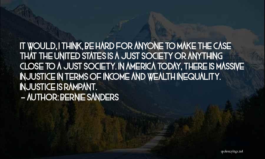 Bernie Sanders Quotes: It Would, I Think, Be Hard For Anyone To Make The Case That The United States Is A Just Society