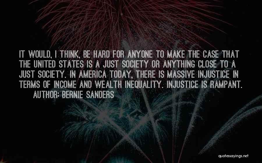 Bernie Sanders Quotes: It Would, I Think, Be Hard For Anyone To Make The Case That The United States Is A Just Society