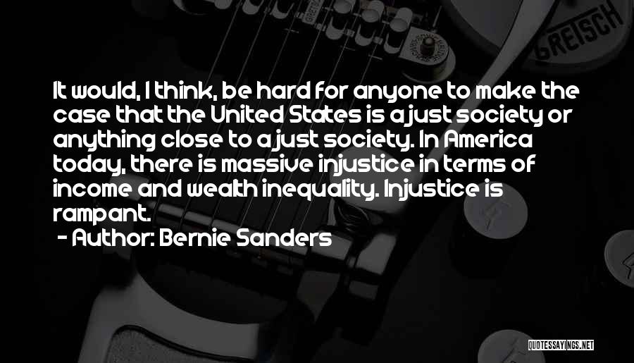 Bernie Sanders Quotes: It Would, I Think, Be Hard For Anyone To Make The Case That The United States Is A Just Society