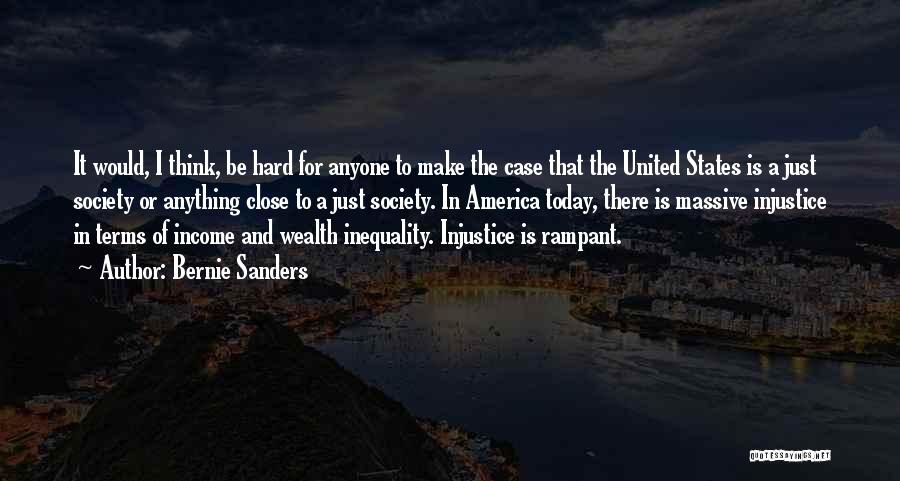 Bernie Sanders Quotes: It Would, I Think, Be Hard For Anyone To Make The Case That The United States Is A Just Society