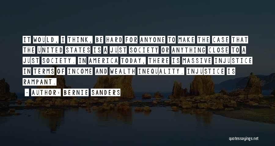 Bernie Sanders Quotes: It Would, I Think, Be Hard For Anyone To Make The Case That The United States Is A Just Society