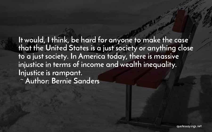 Bernie Sanders Quotes: It Would, I Think, Be Hard For Anyone To Make The Case That The United States Is A Just Society