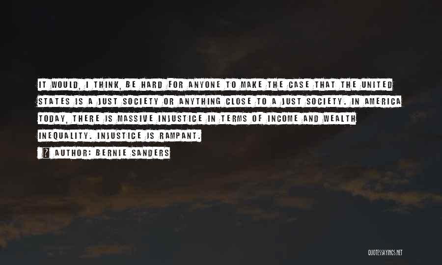 Bernie Sanders Quotes: It Would, I Think, Be Hard For Anyone To Make The Case That The United States Is A Just Society