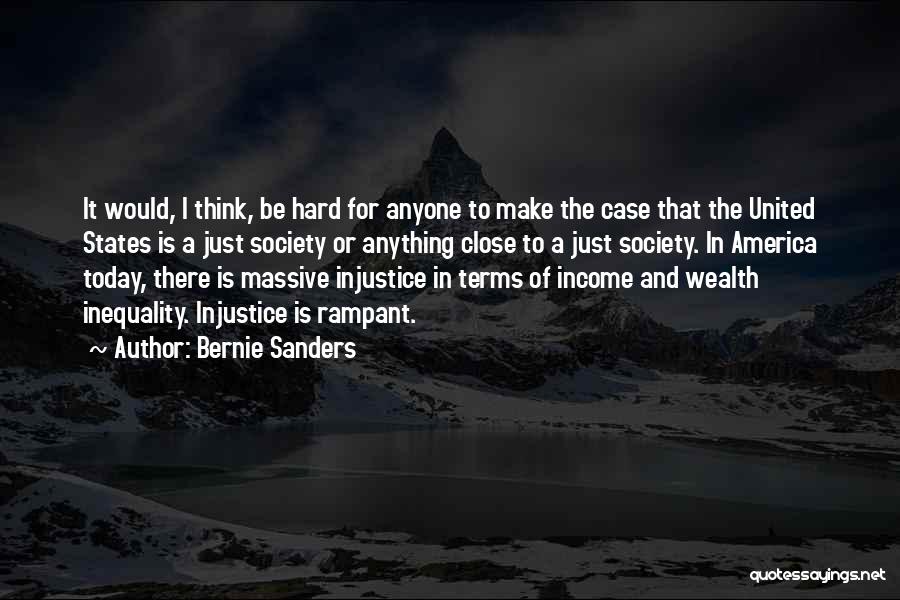 Bernie Sanders Quotes: It Would, I Think, Be Hard For Anyone To Make The Case That The United States Is A Just Society