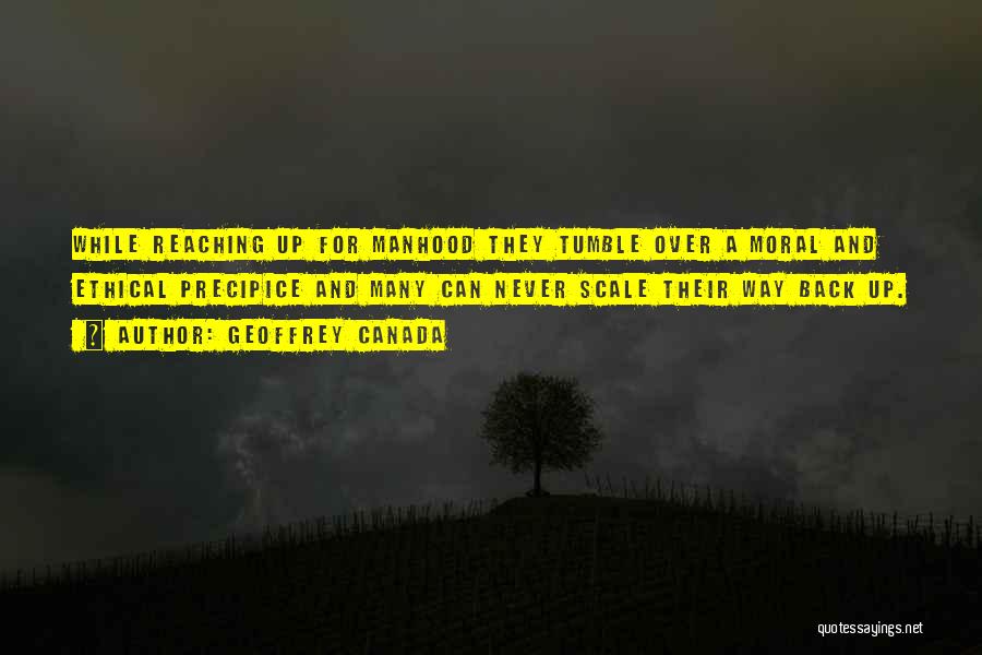 Geoffrey Canada Quotes: While Reaching Up For Manhood They Tumble Over A Moral And Ethical Precipice And Many Can Never Scale Their Way