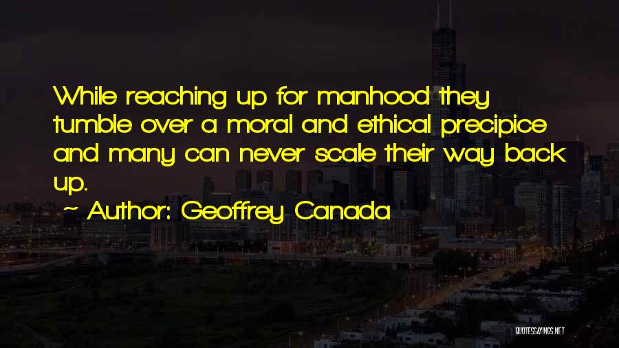 Geoffrey Canada Quotes: While Reaching Up For Manhood They Tumble Over A Moral And Ethical Precipice And Many Can Never Scale Their Way