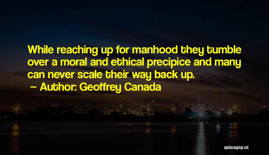 Geoffrey Canada Quotes: While Reaching Up For Manhood They Tumble Over A Moral And Ethical Precipice And Many Can Never Scale Their Way