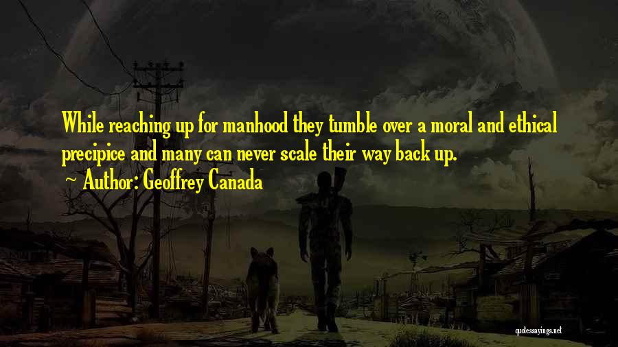 Geoffrey Canada Quotes: While Reaching Up For Manhood They Tumble Over A Moral And Ethical Precipice And Many Can Never Scale Their Way