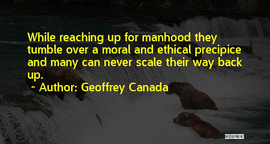 Geoffrey Canada Quotes: While Reaching Up For Manhood They Tumble Over A Moral And Ethical Precipice And Many Can Never Scale Their Way