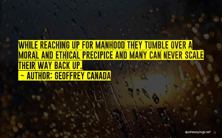 Geoffrey Canada Quotes: While Reaching Up For Manhood They Tumble Over A Moral And Ethical Precipice And Many Can Never Scale Their Way