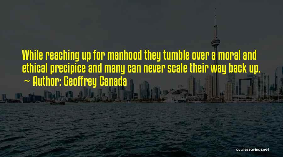 Geoffrey Canada Quotes: While Reaching Up For Manhood They Tumble Over A Moral And Ethical Precipice And Many Can Never Scale Their Way