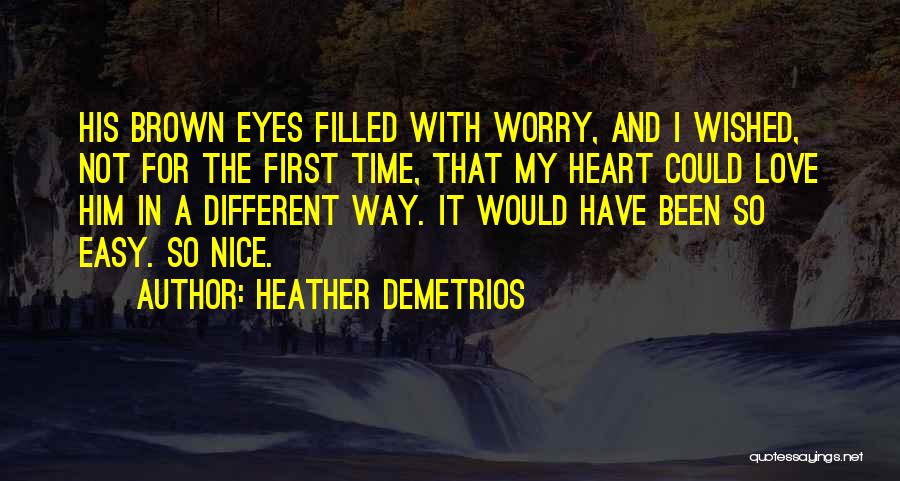 Heather Demetrios Quotes: His Brown Eyes Filled With Worry, And I Wished, Not For The First Time, That My Heart Could Love Him