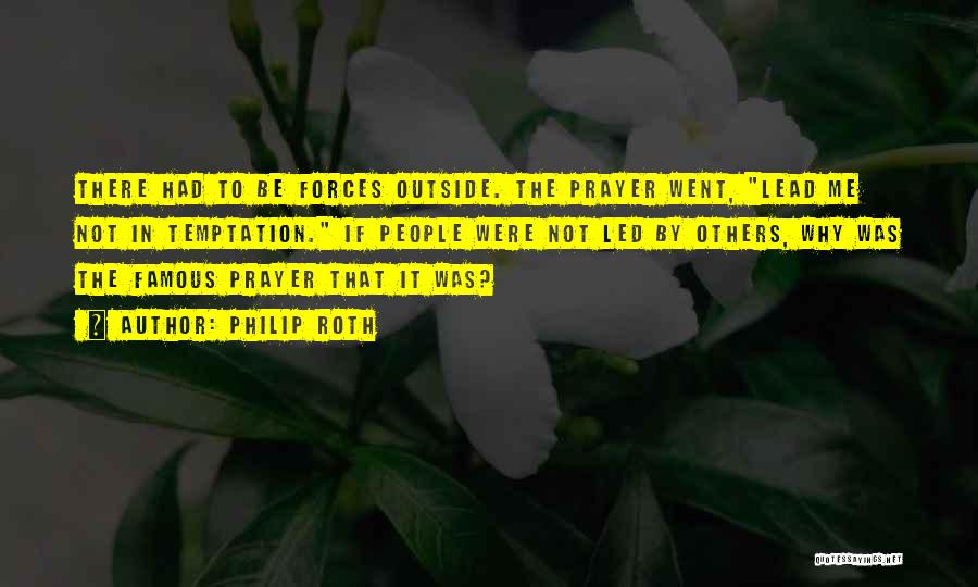 Philip Roth Quotes: There Had To Be Forces Outside. The Prayer Went, Lead Me Not In Temptation. If People Were Not Led By