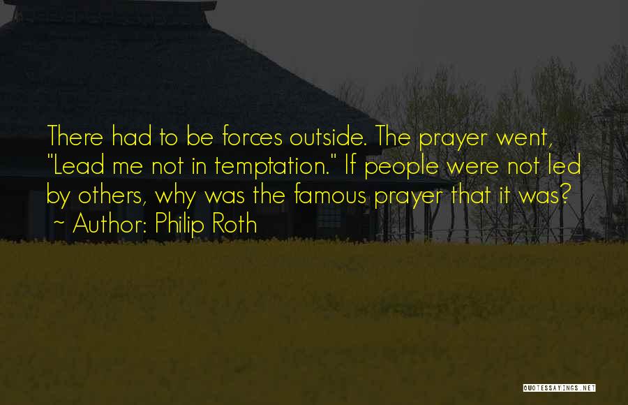 Philip Roth Quotes: There Had To Be Forces Outside. The Prayer Went, Lead Me Not In Temptation. If People Were Not Led By