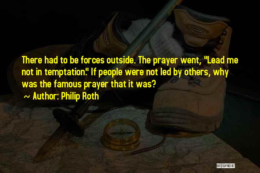 Philip Roth Quotes: There Had To Be Forces Outside. The Prayer Went, Lead Me Not In Temptation. If People Were Not Led By