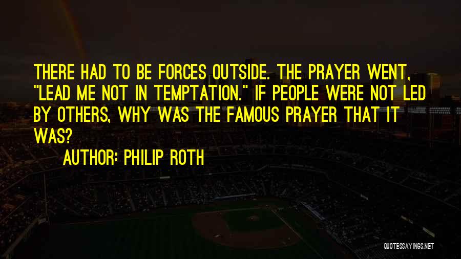 Philip Roth Quotes: There Had To Be Forces Outside. The Prayer Went, Lead Me Not In Temptation. If People Were Not Led By