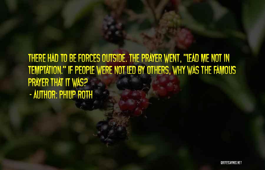 Philip Roth Quotes: There Had To Be Forces Outside. The Prayer Went, Lead Me Not In Temptation. If People Were Not Led By