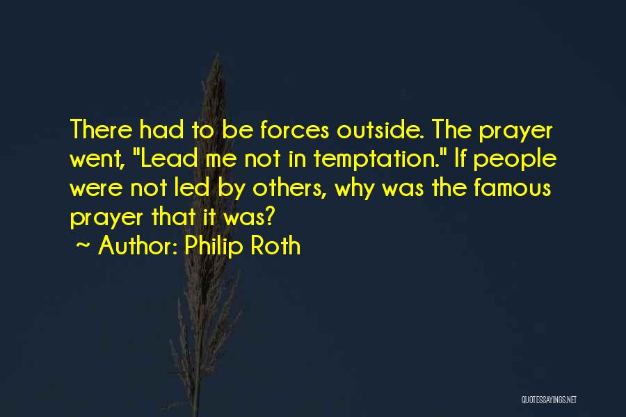 Philip Roth Quotes: There Had To Be Forces Outside. The Prayer Went, Lead Me Not In Temptation. If People Were Not Led By