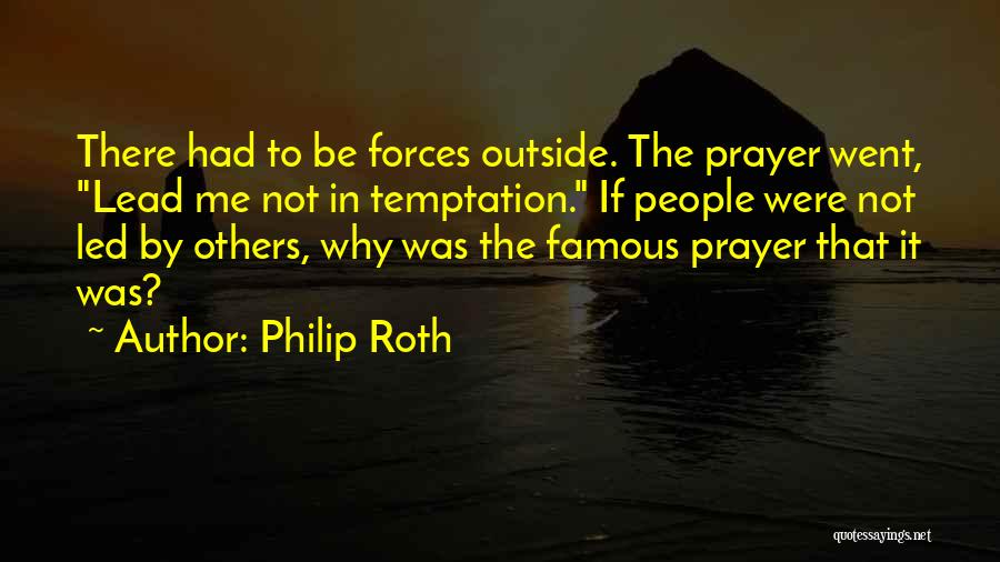 Philip Roth Quotes: There Had To Be Forces Outside. The Prayer Went, Lead Me Not In Temptation. If People Were Not Led By