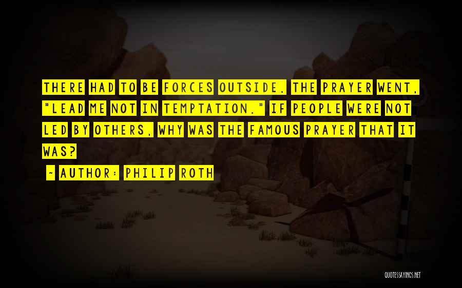 Philip Roth Quotes: There Had To Be Forces Outside. The Prayer Went, Lead Me Not In Temptation. If People Were Not Led By