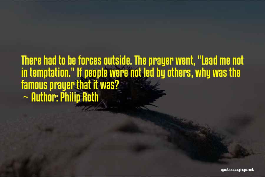 Philip Roth Quotes: There Had To Be Forces Outside. The Prayer Went, Lead Me Not In Temptation. If People Were Not Led By