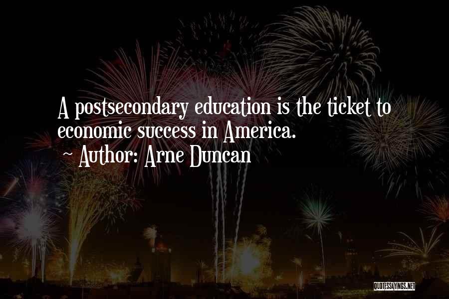 Arne Duncan Quotes: A Postsecondary Education Is The Ticket To Economic Success In America.
