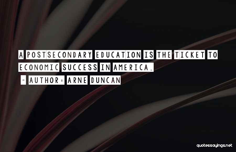 Arne Duncan Quotes: A Postsecondary Education Is The Ticket To Economic Success In America.